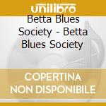 Betta Blues Society - Betta Blues Society cd musicale di Betta Blues Society