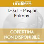 Dsknt - Phsphr Entropy cd musicale di Dsknt