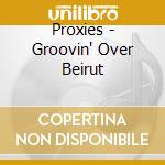 Proxies - Groovin' Over Beirut cd musicale di Proxies