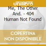 Me, The Other And. - 404 Human Not Found cd