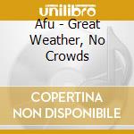 Afu - Great Weather, No Crowds cd musicale di Afu