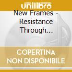 New Frames - Resistance Through Rituals cd musicale di Frames New