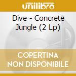Dive - Concrete Jungle (2 Lp) cd