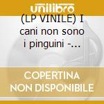 (LP VINILE) I cani non sono i pinguini - i pinguini cd