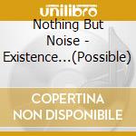 Nothing But Noise - Existence...(Possible) cd musicale di Nothing But Noise