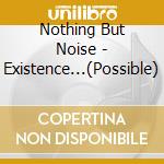 Nothing But Noise - Existence...(Possible) cd