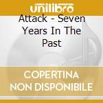 Attack - Seven Years In The Past cd musicale di Attack