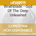 Wrathblade - God Of The Deep Unleashed cd musicale di Wrathblade