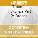 Troum - Tjukurrpa Part 2: Drones cd musicale di Troum