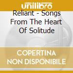 Reliant - Songs From The Heart Of Solitude cd musicale di Reliant