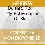 Dahlia'S Tear - My Rotten Spirit Of Black cd musicale di Dahlia'S Tear