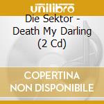 Die Sektor - Death My Darling (2 Cd) cd musicale di Die Sektor