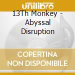 13Th Monkey - Abyssal Disruption cd musicale di 13Th Monkey