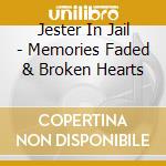 Jester In Jail - Memories Faded & Broken Hearts cd musicale