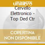Cervello Elettronico - Top Ded Ctr cd