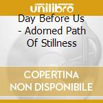 Day Before Us - Adorned Path Of Stillness cd