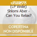 (LP Vinile) Shlomi Aber - Can You Relax? lp vinile