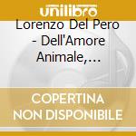 Lorenzo Del Pero - Dell'Amore Animale, Dell'Amore Dell'Uomo cd musicale