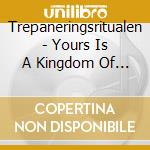 Trepaneringsritualen - Yours Is A Kingdom Of Death cd musicale di Trepaneringsritualen
