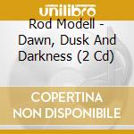 Rod Modell - Dawn, Dusk And Darkness (2 Cd) cd musicale di Rod Modell