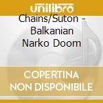 Chains/Suton - Balkanian Narko Doom cd musicale di Chains/suton
