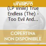 (LP Vinile) True Endless (The) - Too Evil And Sick vinile