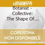 Botanist - Collective: The Shape Of He To Come cd musicale di Botanist
