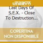 Last Days Of S.E.X. - Close To Destruction And Still Beautiful cd