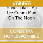 Handshake - An Ice Cream Man On The Moon cd musicale
