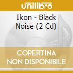 Ikon - Black Noise (2 Cd) cd