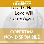 Talk To Her - Love Will Come Again cd