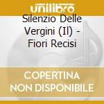Silenzio Delle Vergini (Il) - Fiori Recisi cd