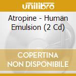 Atropine - Human Emulsion (2 Cd) cd musicale