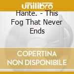 Hante. - This Fog That Never Ends cd