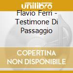 Flavio Ferri - Testimone Di Passaggio cd musicale