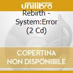 Rebirth - System:Error (2 Cd) cd musicale