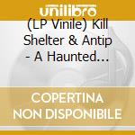 (LP Vinile) Kill Shelter & Antip - A Haunted Place vinile