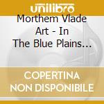 Morthem Vlade Art - In The Blue Plains Of Paradise cd musicale