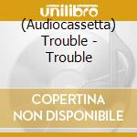(Audiocassetta) Trouble - Trouble cd