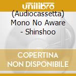 (Audiocassetta) Mono No Aware - Shinshoo cd