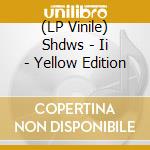(LP Vinile) Shdws - Ii - Yellow Edition vinile