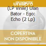 (LP Vinile) Ulan Bator - Ego: Echo (2 Lp) vinile
