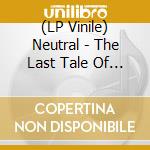 (LP Vinile) Neutral - The Last Tale Of Love lp vinile