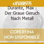 Durante, Max - Der Graue Geruch Nach Metall cd musicale