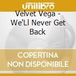Velvet Vega - We'Ll Never Get Back cd musicale