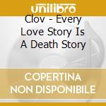 Clov - Every Love Story Is A Death Story cd musicale