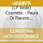 (LP Vinile) Cosmetic - Paura Di Piacere (Clear Vinyl) vinile