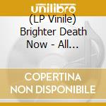 (LP Vinile) Brighter Death Now - All Too Bad - Bad To All vinile