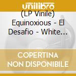 (LP Vinile) Equinoxious - El Desafio - White Edition vinile