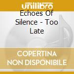 Echoes Of Silence - Too Late cd